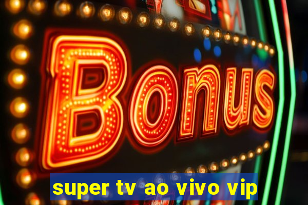 super tv ao vivo vip